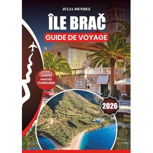MENDEZ, JULIA ÎLE BRAČ GUIDE DE VOYAGE 2026: Des plages magnifiques et la culture vibrante aux conseils pour voyager en toute sécurité, aventures en famille et secrets d'initiés pour une escapade croate parfaite MENDEZ, JULIA ÎLE BRAČ GUIDE DE VOYAGE 2026: Des plages magnifiques et la culture vibrante aux conseils pour voyager en toute sécurité, aventures en famille et secrets d'initiés pour une escapade croate parfaite