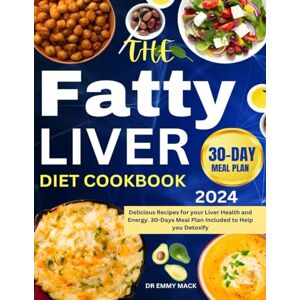 Mack, Dr Emmy Fatty Liver Diet Cookbook 2024: Delicious Recipes for your Liver Health and Energy. 30-Days Meal Plan Included to Help You Detoxify Mack, Dr Emmy Fatty Liver Diet Cookbook 2024: Delicious Recipes for your Liver Health and Energy. 30-Days Meal Plan Included to Help You Detoxify