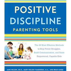 Nelsen Ed.D., Jane Positive Discipline Parenting Tools: The 49 Most Effective Methods to Stop Power Struggles, Build Communication, and Raise Empowered, Capable Kids Nelsen Ed.D., Jane Positive Discipline Parenting Tools: The 49 Most Effective Methods to Stop Power Struggles, Build Communication, and Raise Empowered, Capable Kids