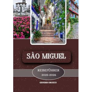OROZCO, GENESIS SAN MIGUEL REISEFÜHRER 2025-2026: Lernen, erkunden und verstehen Sie die Schönheit der portugiesischen Azoreninsel. OROZCO, GENESIS SAN MIGUEL REISEFÜHRER 2025-2026: Lernen, erkunden und verstehen Sie die Schönheit der portugiesischen Azoreninsel.