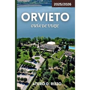 RIZZO, ATURO D ORVIETO GUÍA DE VIAJE 2025/2026: Su guía completa de las catedrales, bodegas, túneles subterráneos y gemas ocultas de Orvieto RIZZO, ATURO D ORVIETO GUÍA DE VIAJE 2025/2026: Su guía completa de las catedrales, bodegas, túneles subterráneos y gemas ocultas de Orvieto