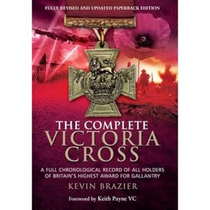 Brazier, Kevin Complete Victoria Cross: A Full Chronological Record of All Holders of Britain's Highest Award for Gallantry Brazier, Kevin Complete Victoria Cross: A Full Chronological Record of All Holders of Britain's Highest Award for Gallantry