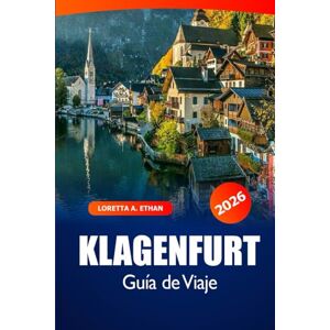Ethan, Loretta A. Klagenfurt Guía de viaje 2026: Explore gemas ocultas, atracciones, cultura, lugares pintorescos y aventuras en la encantadora ciudad junto al lago de Austria Ethan, Loretta A. Klagenfurt Guía de viaje 2026: Explore gemas ocultas, atracciones, cultura, lugares pintorescos y aventuras en la encantadora ciudad junto al lago de Austria