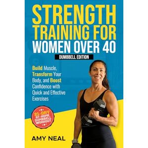 Neal, Amy Strength Training For Women Over 40: Dumbbell Edition: Build Muscle, Transform Your Body, and Boost Confidence with Quick and Effective Exercises Neal, Amy Strength Training For Women Over 40: Dumbbell Edition: Build Muscle, Transform Your Body, and Boost Confidence with Quick and Effective Exercises