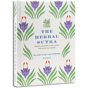 Banerjee, Madhulika The Herbal Sutra: Indian Wisdom & Wellness Through 100 Herbs Banerjee, Madhulika The Herbal Sutra: Indian Wisdom & Wellness Through 100 Herbs