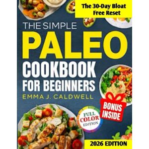 Caldwell, Emma J. The Simple Paleo Cookbook For Beginners: Transform How You Feel in 30 Days With Easy Recipes That End Fatigue, Fix Digestion, and Burn Fat—No Restrictions, No Waste Caldwell, Emma J. The Simple Paleo Cookbook For Beginners: Transform How You Feel in 30 Days With Easy Recipes That End Fatigue, Fix Digestion, and Burn Fat—No Restrictions, No Waste