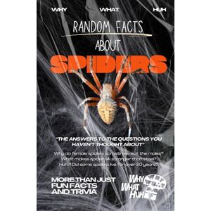 Huh, Why What Random Facts About Spiders: More Than Just Fun Facts and Trivia Huh, Why What Random Facts About Spiders: More Than Just Fun Facts and Trivia