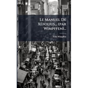 Wimpffen, Fã(c)LIX Le Manuel De XÃ(c)folius... (par Wimpffen)... Wimpffen, Fã(c)LIX Le Manuel De XÃ(c)folius... (par Wimpffen)...