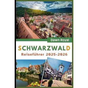Royal, Dawn Reiseführer Schwarzwald 2025-2026: Entdecken Sie märchenhafte Dörfer, legendäre Wanderwege und erholsame Quellen in einem magischen deutschen Wunderland Royal, Dawn Reiseführer Schwarzwald 2025-2026: Entdecken Sie märchenhafte Dörfer, legendäre Wanderwege und erholsame Quellen in einem magischen deutschen Wunderland