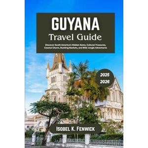 Fenwick, Isobel K. Guyana Travel Guide 2025 2026: Discover South America’s Hidden Gems, Cultural Treasures, Coastal Charm, Bustling Markets, and Wild Jungle Adventures (Journeys of Desire and Discovery) Fenwick, Isobel K. Guyana Travel Guide 2025 2026: Discover South America’s Hidden Gems, Cultural Treasures, Coastal Charm, Bustling Markets, and Wild Jungle Adventures (Journeys of Desire and Discovery)