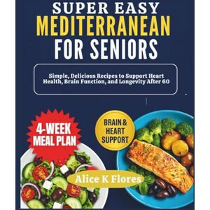 Flores, Alice K The Super Easy Mediterranean Diet for Seniors: A Science-Backed Approach to Weight Loss, Heart Health & Longevity After 60 Flores, Alice K The Super Easy Mediterranean Diet for Seniors: A Science-Backed Approach to Weight Loss, Heart Health & Longevity After 60