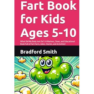 Smith, Bradford M Fart Book for Kids Ages 5-10: What Did My Body Just Do? A Hilarious, Clean, and Educational Book Full of Fart Facts, Jokes, Stories, and Activities! (The Giggle Galaxy Series) Smith, Bradford M Fart Book for Kids Ages 5-10: What Did My Body Just Do? A Hilarious, Clean, and Educational Book Full of Fart Facts, Jokes, Stories, and Activities! (The Giggle Galaxy Series)