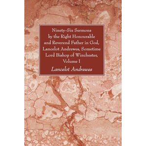 Andrewes, Lancelot Ninety-Six Sermons by the Right Honourable and Reverend Father in God, Lancelot Andrewes, Sometime Lord Bishop of Winchester, Vol. I Andrewes, Lancelot Ninety-Six Sermons by the Right Honourable and Reverend Father in God, Lancelot Andrewes, Sometime Lord Bishop of Winchester, Vol. I