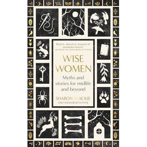 Blackie, Sharon Wise Women: Myths and stories for midlife and beyond 'Extra"ordinary . . . beautifully and vividly retold stories' TLS Blackie, Sharon Wise Women: Myths and stories for midlife and beyond 'Extra"ordinary . . . beautifully and vividly retold stories' TLS