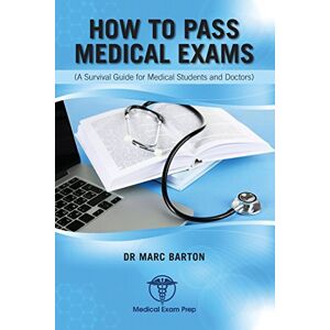 Barton, Dr Marc How to Pass Medical Exams: A Survival Guide for Medical Students & Doctors Barton, Dr Marc How to Pass Medical Exams: A Survival Guide for Medical Students & Doctors