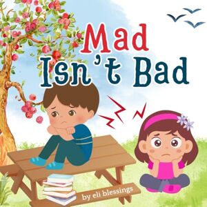 Blessings, Eli Mad Isn't Bad: A Faith-Filled Guide to Help Kids Understand Anger, Manage Emotions, and Stay Calm Blessings, Eli Mad Isn't Bad: A Faith-Filled Guide to Help Kids Understand Anger, Manage Emotions, and Stay Calm