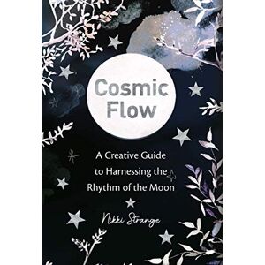 Strange, Nikki Cosmic Flow: A creative guide to harnessing the rhythm of the moon Strange, Nikki Cosmic Flow: A creative guide to harnessing the rhythm of the moon