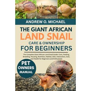 MICHAEL, ANDREW O. THE GIANT AFRICAN LAND SNAIL CARE & OWNERSHIP FOR BEGINNERS: The Complete Giant African Land Snail Guide: Care, Feeding, Breeding, Housing, Nutrition, ... and Health for Beginners and Enthusiasts MICHAEL, ANDREW O. THE GIANT AFRICAN LAND SNAIL CARE & OWNERSHIP FOR BEGINNERS: The Complete Giant African Land Snail Guide: Care, Feeding, Breeding, Housing, Nutrition, ... and Health for Beginners and Enthusiasts