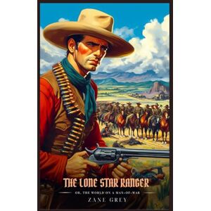 Grey, Zane THE LONE STAR RANGER Or, The World On A Man-Of-War: Illustrated Edition Grey, Zane THE LONE STAR RANGER Or, The World On A Man-Of-War: Illustrated Edition