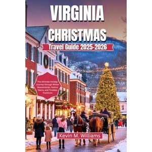 Williams, Kelvin M. VIRGINIA CHRISTMAS TRAVEL GUIDE 2025-2026: The Ultimate Holiday Journey through Winter Wonderlands, Festive Towns, and Timeless Traditions Williams, Kelvin M. VIRGINIA CHRISTMAS TRAVEL GUIDE 2025-2026: The Ultimate Holiday Journey through Winter Wonderlands, Festive Towns, and Timeless Traditions