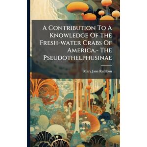 Rathbun, Mary Jane A Contribution To A Knowledge Of The Fresh-water Crabs Of America.- The Pseudothelphusinae Rathbun, Mary Jane A Contribution To A Knowledge Of The Fresh-water Crabs Of America.- The Pseudothelphusinae