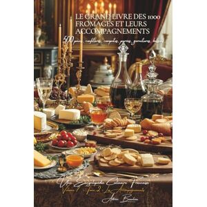 Beaulieu, Adrien L. Le Grand Livre des 1000 Fromages et Accompagnements Tome 2: Une Encyclopédie Culinaire Française Volume 7 (Collection "Une Encyclopédie Culinaire ... I : "Les Fondamentaux de la Table Française") Beaulieu, Adrien L. Le Grand Livre des 1000 Fromages et Accompagnements Tome 2: Une Encyclopédie Culinaire Française Volume 7 (Collection "Une Encyclopédie Culinaire ... I : "Les Fondamentaux de la Table Française")