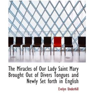 Underhill, Evelyn The Miracles of Our Lady Saint Mary Brought Out of Divers Tongues and Newly Set forth in English Underhill, Evelyn The Miracles of Our Lady Saint Mary Brought Out of Divers Tongues and Newly Set forth in English
