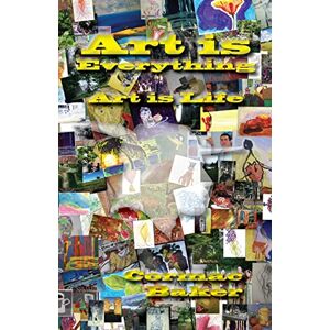 Baker, Cormac Art is Everything, Art is Life Baker, Cormac Art is Everything, Art is Life