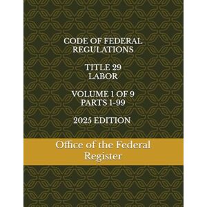 the Federal Register, Office of CODE OF FEDERAL REGULATIONS TITLE 29 LABOR VOLUME 1 OF 9 PARTS 1-99 2025 EDITION the Federal Register, Office of CODE OF FEDERAL REGULATIONS TITLE 29 LABOR VOLUME 1 OF 9 PARTS 1-99 2025 EDITION