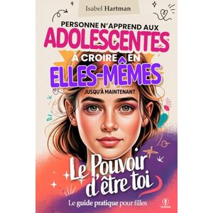 Hartman, Isabel LE POUVOIR D’ÊTRE TOI – Personne n’Apprend aux Adolescentes à Croire en Elles-Mêmes, Jusqu’à Maintenant!: Guide Pratique sur la Confiance, l’Amitié, les Émotions et l’Estime de Soi pour Jeunes Filles Hartman, Isabel LE POUVOIR D’ÊTRE TOI – Personne n’Apprend aux Adolescentes à Croire en Elles-Mêmes, Jusqu’à Maintenant!: Guide Pratique sur la Confiance, l’Amitié, les Émotions et l’Estime de Soi pour Jeunes Filles