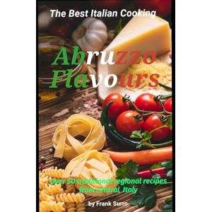 Surro, Frank Abruzzo Flavours: Italian Cooking sensational recipes (Savoring Italy: Exploring the Culinary Treasures of Italian Cuisine) Surro, Frank Abruzzo Flavours: Italian Cooking sensational recipes (Savoring Italy: Exploring the Culinary Treasures of Italian Cuisine)