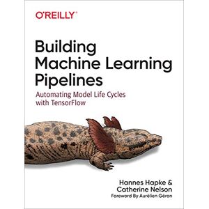 Hapke, Hannes Building Machine Learning Pipelines: Automating Model Life Cycles with Tensorflow Hapke, Hannes Building Machine Learning Pipelines: Automating Model Life Cycles with Tensorflow