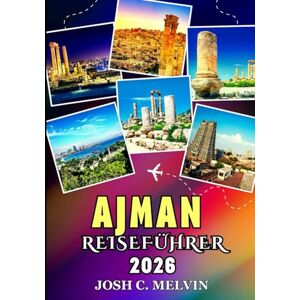 C. Melvin, Josh AJMAN REISEFÜHRER 2026: Entdecken Sie Top-Attraktionen, Versteckte Juwelen, Die Lokale Kultur, Kulinarische Köstlichkeiten Und Reiserouten. C. Melvin, Josh AJMAN REISEFÜHRER 2026: Entdecken Sie Top-Attraktionen, Versteckte Juwelen, Die Lokale Kultur, Kulinarische Köstlichkeiten Und Reiserouten.