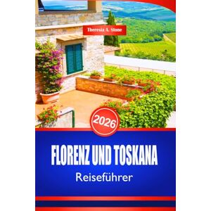 Stone, Theresia A. FLORENZ UND TOSKANA REISEFÜHRER 2026: Entdecken Sie die Kunst und das kulturelle Erbe der italienischen Renaissance Stone, Theresia A. FLORENZ UND TOSKANA REISEFÜHRER 2026: Entdecken Sie die Kunst und das kulturelle Erbe der italienischen Renaissance