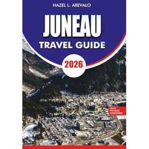 AREVALO, HAZEL L. JUNEAU Travel Guide 2026: “Essential Planning, Hidden Gems & Outdoor Adventures for Your Juneau Alaska Vacation 2026” AREVALO, HAZEL L. JUNEAU Travel Guide 2026: “Essential Planning, Hidden Gems & Outdoor Adventures for Your Juneau Alaska Vacation 2026”