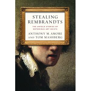Amore, Anthony M. Stealing Rembrandts: The Untold Stories of Notorious Art Heists Amore, Anthony M. Stealing Rembrandts: The Untold Stories of Notorious Art Heists