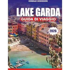 Hodgson, Oswald LAGO DI GARDA GUIDA DI VIAGGIO 2026: Vacanze Lago di Garda 2026: il tuo itinerario completo sul Lago di Garda: tour enogastronomici, gite in barca e borghi medievali Hodgson, Oswald LAGO DI GARDA GUIDA DI VIAGGIO 2026: Vacanze Lago di Garda 2026: il tuo itinerario completo sul Lago di Garda: tour enogastronomici, gite in barca e borghi medievali
