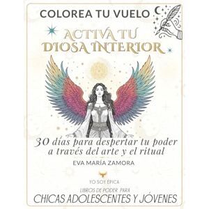 ZAMORA, EVA MARIA COLOREA TU VUELO ACTIVA TU DIOSA INTERIOR: 30 DÍAS PARA DESPERTAR TU PODER A TRAVÉS DEL ARTE Y EL RITUAL ZAMORA, EVA MARIA COLOREA TU VUELO ACTIVA TU DIOSA INTERIOR: 30 DÍAS PARA DESPERTAR TU PODER A TRAVÉS DEL ARTE Y EL RITUAL