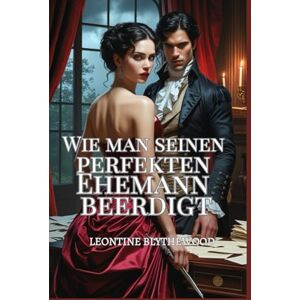 Blythewood, Leontine Wie man seinen perfekten Ehemann beerdigt: Eine sündhaft heiße Gothic-Regency-Romanze voller Leidenschaft, Macht und Gift (Die Tödliche Jahreszeit) Blythewood, Leontine Wie man seinen perfekten Ehemann beerdigt: Eine sündhaft heiße Gothic-Regency-Romanze voller Leidenschaft, Macht und Gift (Die Tödliche Jahreszeit)