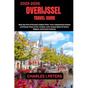 PETERS, CHARLES I. OVERIJSSEL TRAVEL GUIDE: Step into One of Europe’s Oldest Cities From Cobblestone Streets and Roman Ruins to Art, Cuisine, and a Unique Blend of Dutch, Belgian, and French Cultures PETERS, CHARLES I. OVERIJSSEL TRAVEL GUIDE: Step into One of Europe’s Oldest Cities From Cobblestone Streets and Roman Ruins to Art, Cuisine, and a Unique Blend of Dutch, Belgian, and French Cultures