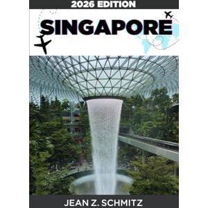SCHMITZ, JEAN Z. SINGAPORE TRAVEL GUIDE: Explore Singapore In 7 Days On A Budget, Enjoy Amazing Experiences Without Overspending SCHMITZ, JEAN Z. SINGAPORE TRAVEL GUIDE: Explore Singapore In 7 Days On A Budget, Enjoy Amazing Experiences Without Overspending