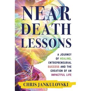 Jankulovski, Chris Near Death Lessons: A Journey of Healing, Entrepreneurial Success and the Creation of an Impactful Life Jankulovski, Chris Near Death Lessons: A Journey of Healing, Entrepreneurial Success and the Creation of an Impactful Life