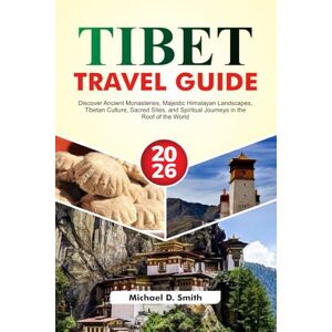 D. Smith, Michael TIBET Travel Guide 2026: Discover Ancient Monasteries, Majestic Himalayan Landscapes, Tibetan Culture, Sacred Sites and Spiritual Journeys in the Roof of the World D. Smith, Michael TIBET Travel Guide 2026: Discover Ancient Monasteries, Majestic Himalayan Landscapes, Tibetan Culture, Sacred Sites and Spiritual Journeys in the Roof of the World