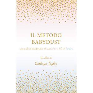 Taylor Il Metodo Babydust: una guida al concepimento di una bambina e di un bambino Taylor Il Metodo Babydust: una guida al concepimento di una bambina e di un bambino
