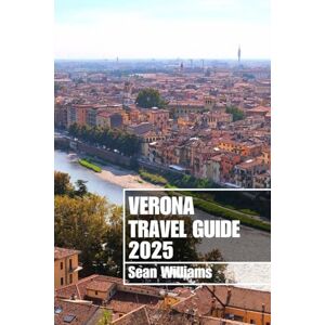 Williams, Sean VERONA TRAVEL GUIDE 2025: Discover Verona’s Neighborhoods, Accommodations, Attractions and Activities. Practical Tips and Local Insights Williams, Sean VERONA TRAVEL GUIDE 2025: Discover Verona’s Neighborhoods, Accommodations, Attractions and Activities. Practical Tips and Local Insights