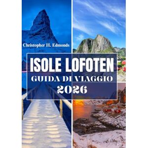 H. Edmonds, Christopher ISOLE LOFOTEN GUIDA DI VIAGGIO 2026 (A COLORI): Alla scoperta delle meraviglie artiche, dei paesaggi maestosi e dello spirito del gioiello nascosto della Norvegia H. Edmonds, Christopher ISOLE LOFOTEN GUIDA DI VIAGGIO 2026 (A COLORI): Alla scoperta delle meraviglie artiche, dei paesaggi maestosi e dello spirito del gioiello nascosto della Norvegia