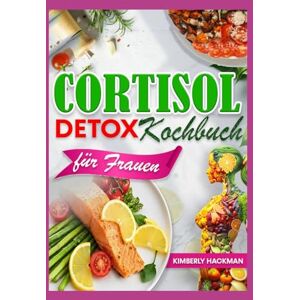 Hackman, Kimberly Cortisol Detox Kochbuch für Frauen: Entzündungshemmende Diät Rezepte für zur Senkung Ihres Cortisolspiegels, Wiederherstellung des Hormongleichgewichts und zum Verlust von hartnäckigem Bauchfett Hackman, Kimberly Cortisol Detox Kochbuch für Frauen: Entzündungshemmende Diät Rezepte für zur Senkung Ihres Cortisolspiegels, Wiederherstellung des Hormongleichgewichts und zum Verlust von hartnäckigem Bauchfett