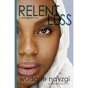 Nayzgi, Wudasie Relentless An Immigrant Story: One Woman's Decade-Long Fight To Heal A Family Torn Apart By War, Lies, And Tyranny: 1 (Dreams of Freedom) Nayzgi, Wudasie Relentless An Immigrant Story: One Woman's Decade-Long Fight To Heal A Family Torn Apart By War, Lies, And Tyranny: 1 (Dreams of Freedom)