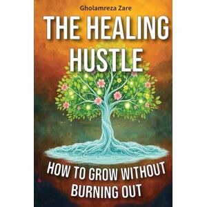 Zare, Gholamreza The Healing Hustle: How to Grow Without Burning Out (Emotional Freedom & Self-Mastery Series) Zare, Gholamreza The Healing Hustle: How to Grow Without Burning Out (Emotional Freedom & Self-Mastery Series)