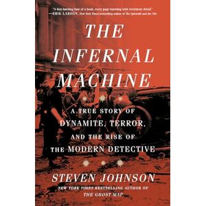 Johnson, Steven The Infernal Machine: A True Story of Dynamite, Terror, and the Rise of the Modern Detective Johnson, Steven The Infernal Machine: A True Story of Dynamite, Terror, and the Rise of the Modern Detective